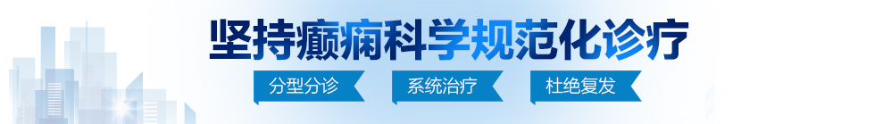 污污网站大鸡巴插穴视频北京治疗癫痫病最好的医院